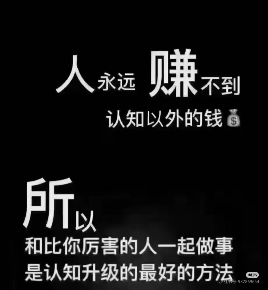人永远赚不到认知以外的💰钱
一定要跟
“越来越赚钱”的人做朋友
因为，赚钱的背后
藏着一个人的
认知